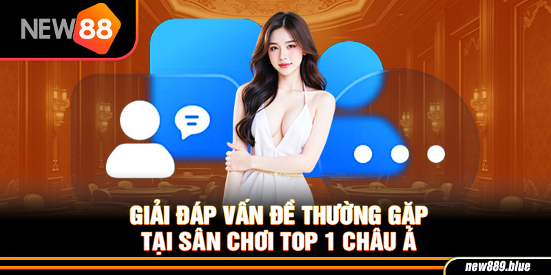 Giải đáp vấn đề thường gặp về sân chơi top 1 châu Á